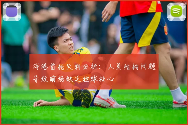 海港首轮失利分析：人员结构问题导致前场缺乏控球核心