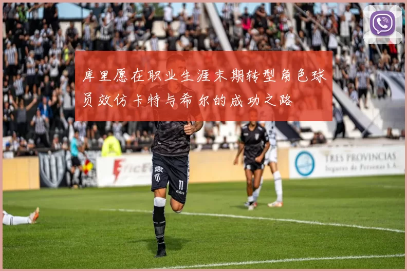 库里愿在职业生涯末期转型角色球员效仿卡特与希尔的成功之路