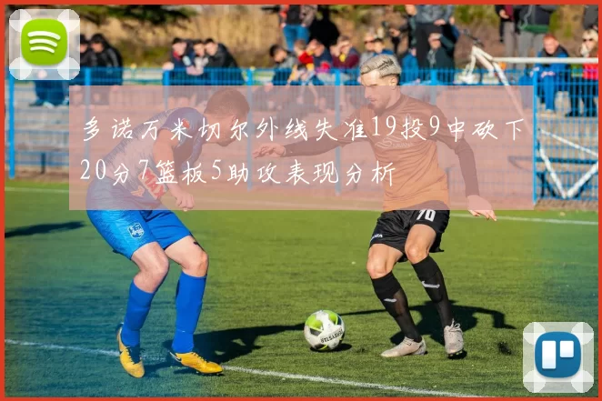 多诺万米切尔外线失准19投9中砍下20分7篮板5助攻表现分析