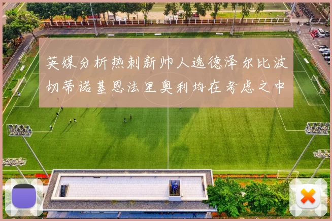 英媒分析热刺新帅人选德泽尔比波切蒂诺基恩法里奥利均在考虑之中