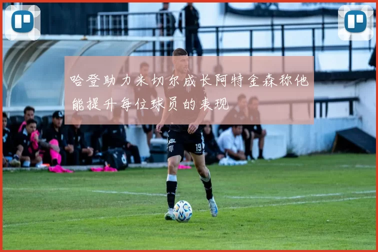 哈登助力米切尔成长阿特金森称他能提升每位球员的表现