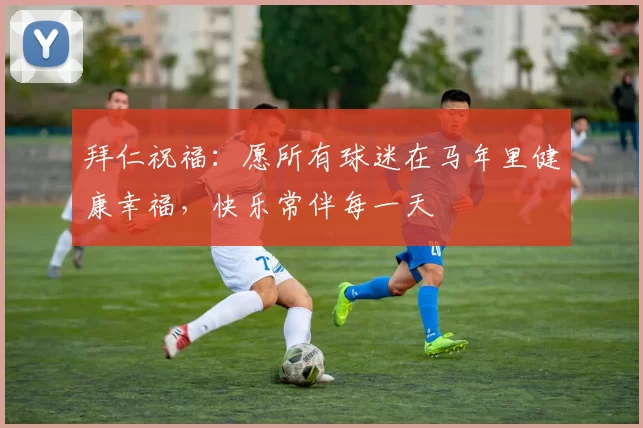 拜仁祝福：愿所有球迷在马年里健康幸福，快乐常伴每一天