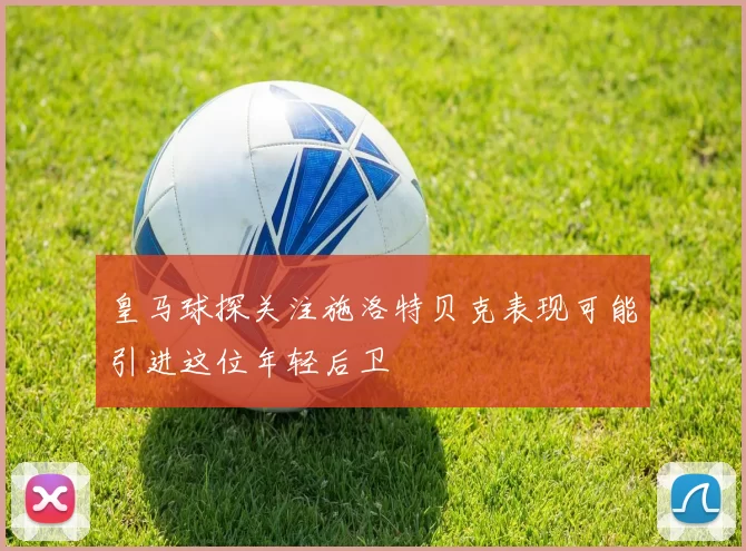 皇马球探关注施洛特贝克表现可能引进这位年轻后卫
