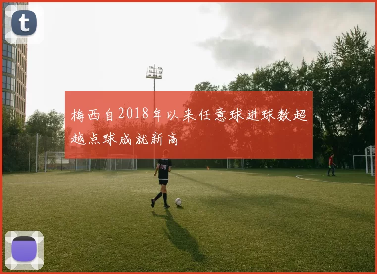 梅西自2018年以来任意球进球数超越点球成就新高