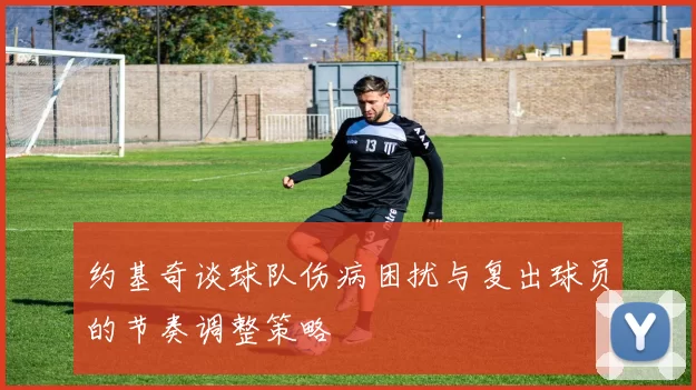 约基奇谈球队伤病困扰与复出球员的节奏调整策略