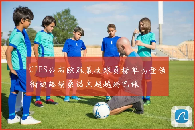 CIES公布欧冠最快球员榜单戈登领衔边路胡桑诺夫超越姆巴佩