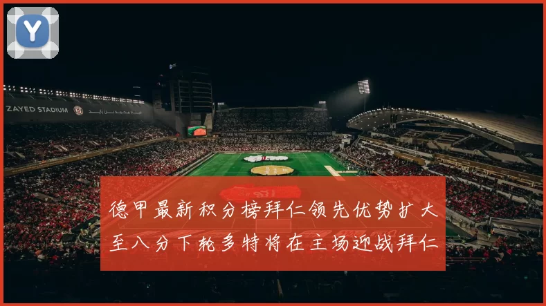 德甲最新积分榜拜仁领先优势扩大至八分下轮多特将在主场迎战拜仁
