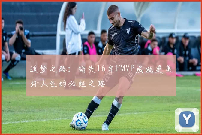 追梦之路：错失16年FMVP成就更美好人生的必经之路